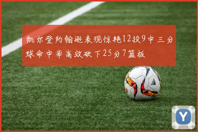 凯尔登约翰逊表现惊艳12投9中三分球命中率高效砍下25分7篮板
