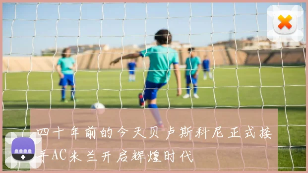 四十年前的今天贝卢斯科尼正式接手AC米兰开启辉煌时代