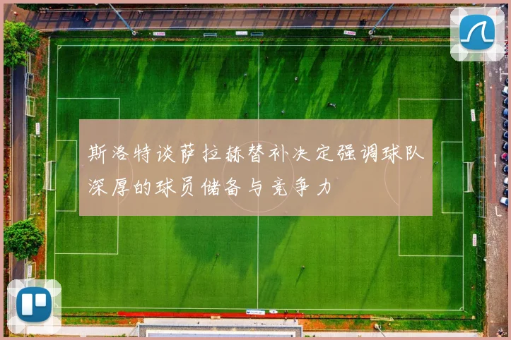 斯洛特谈萨拉赫替补决定强调球队深厚的球员储备与竞争力