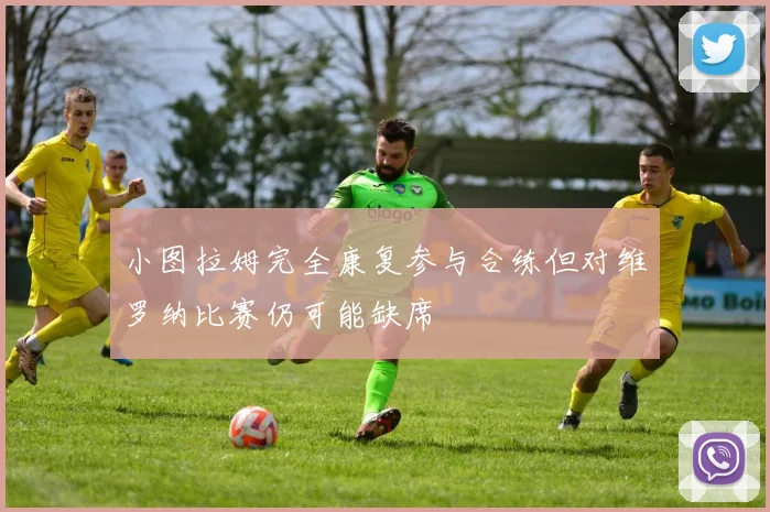 小图拉姆完全康复参与合练但对维罗纳比赛仍可能缺席