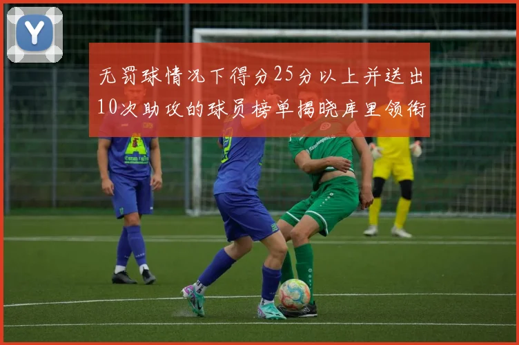 无罚球情况下得分25分以上并送出10次助攻的球员榜单揭晓库里领衔保罗紧随其后