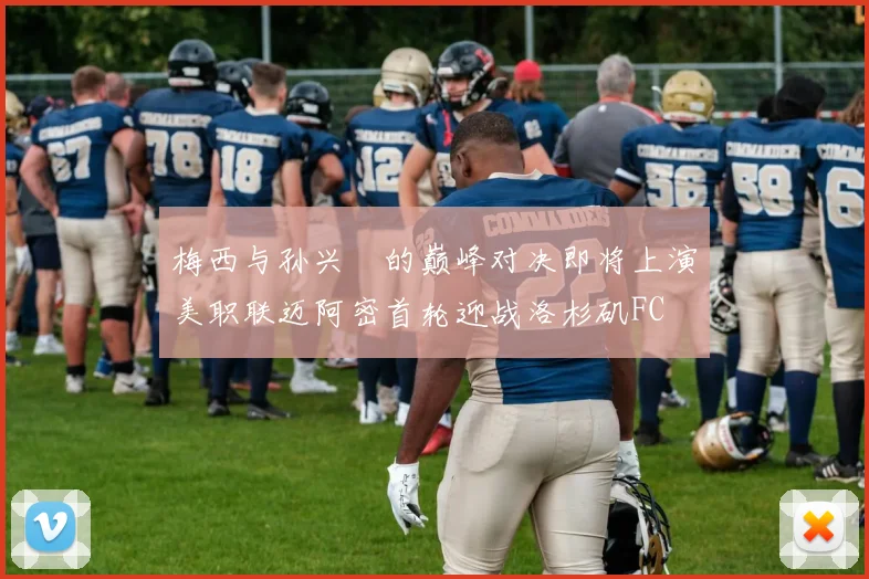 梅西与孙兴慜的巅峰对决即将上演美职联迈阿密首轮迎战洛杉矶FC